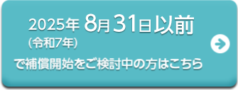 2025年8月31日以前で補償開始をご検討中の方はこちら