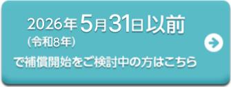 2026年5月31日以前で補償開始をご検討中の方はこちら