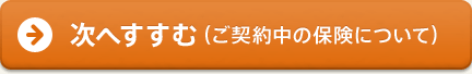 次へすすむ（ご契約中の保険について）