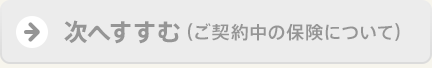 次へすすむ（ご契約中の保険について）