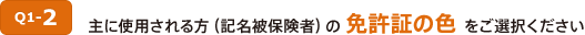 Q1-2 主に使用される方（記名被保険者）の免許証の色をご選択ください