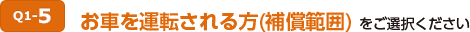 Q1-5 お車を運転される方(補償範囲)をご選択ください