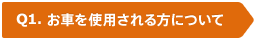 Q1. お車を使用される方について